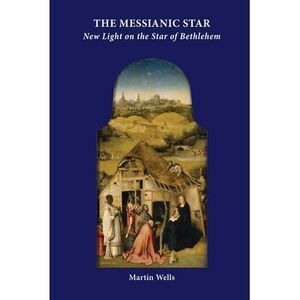 The Messianic Star: New Light on the Star of Bethlehem -- Martin Wells